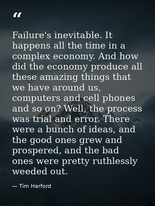 Failure's inevitable. It happens all the time in a complex economy. And how did the economy produce all these amazing th — Tim Harford