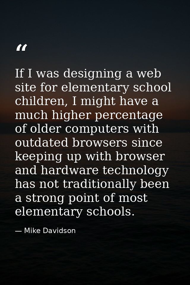 If I was designing a web site for elementary school children, I might have a much higher percentage of older computers w — Mike Davidson