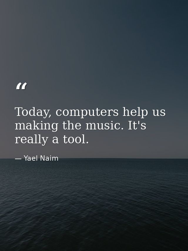 Today, computers help us making the music. It's really a tool. — Yael Naim