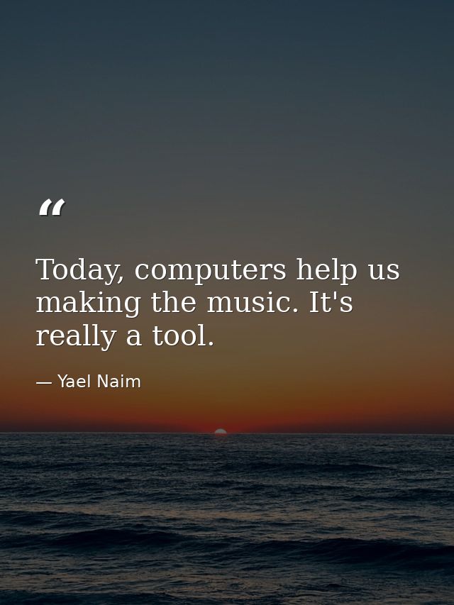 Today, computers help us making the music. It's really a tool. — Yael Naim
