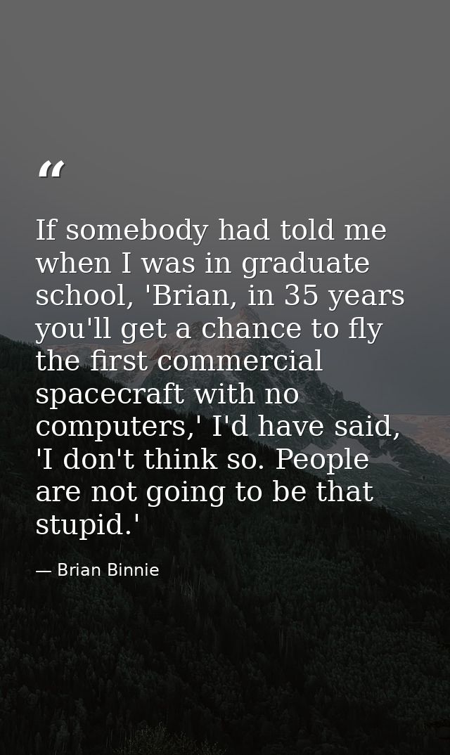 If somebody had told me when I was in graduate school, 'Brian, in 35 years you'll get a chance to fly the first commerci — Brian Binnie