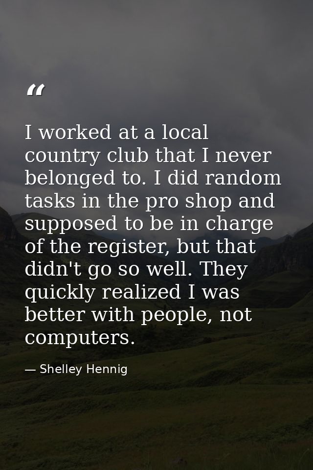 I worked at a local country club that I never belonged to. I did random tasks in the pro shop and supposed to be in char — Shelley Hennig