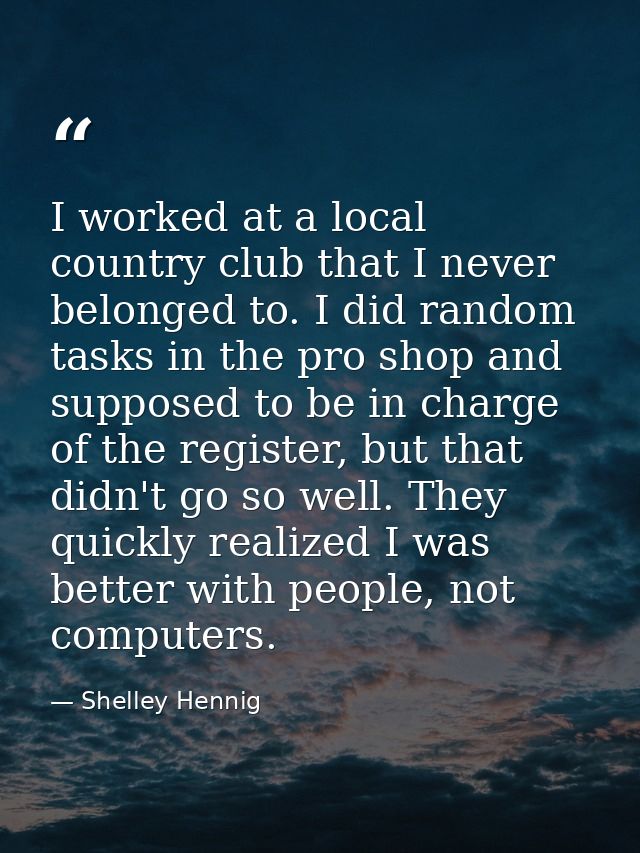 I worked at a local country club that I never belonged to. I did random tasks in the pro shop and supposed to be in char — Shelley Hennig