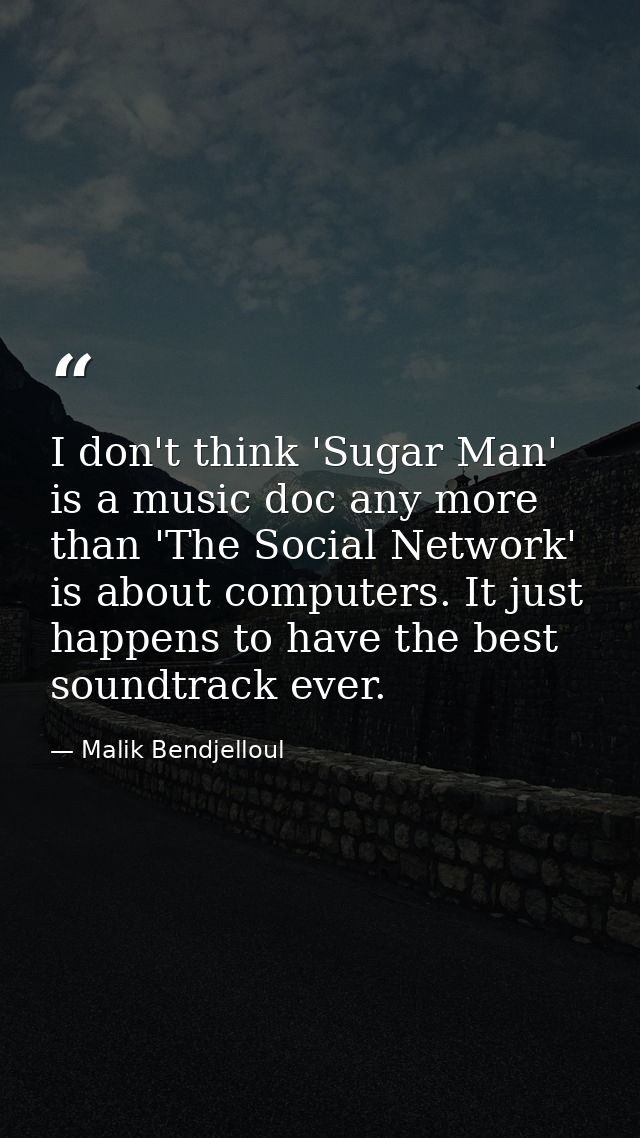 I don't think 'Sugar Man' is a music doc any more than 'The Social Network' is about computers. It just happens to have  — Malik Bendjelloul