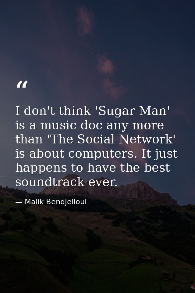 I don't think 'Sugar Man' is a music doc any more than 'The Social Network' is about computers. It just happens to have  — Malik Bendjelloul