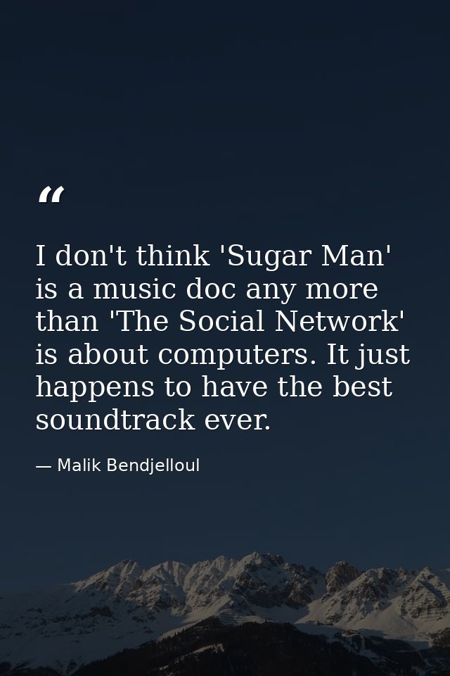 I don't think 'Sugar Man' is a music doc any more than 'The Social Network' is about computers. It just happens to have  — Malik Bendjelloul