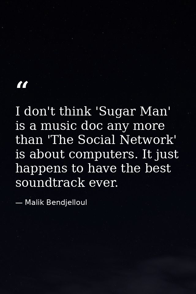 I don't think 'Sugar Man' is a music doc any more than 'The Social Network' is about computers. It just happens to have  — Malik Bendjelloul