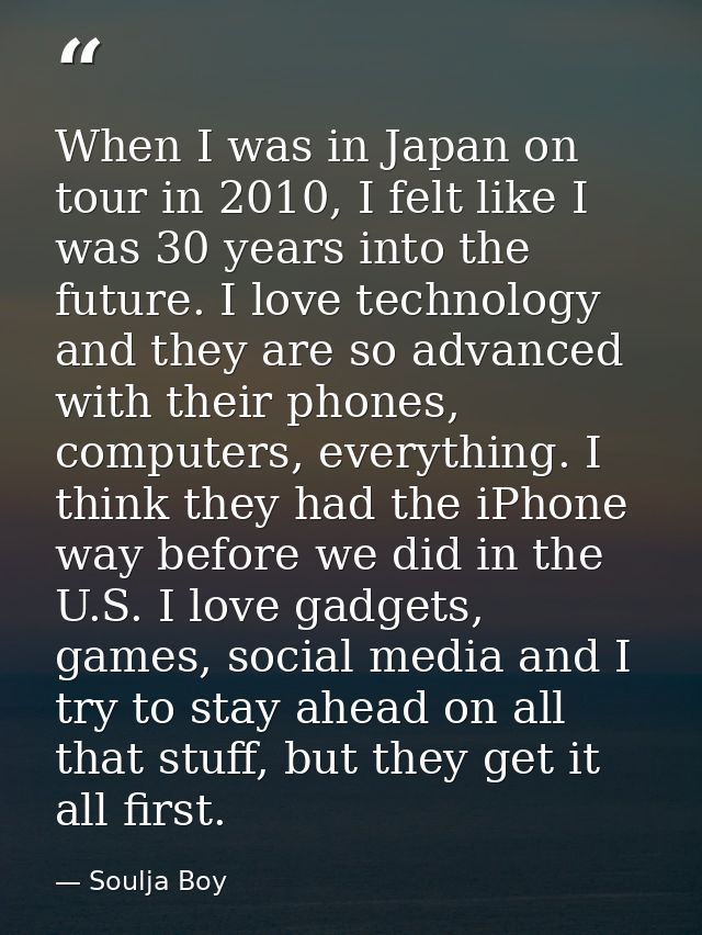 When I was in Japan on tour in 2010, I felt like I was 30 years into the future. I love technology and they are so advan — Soulja Boy