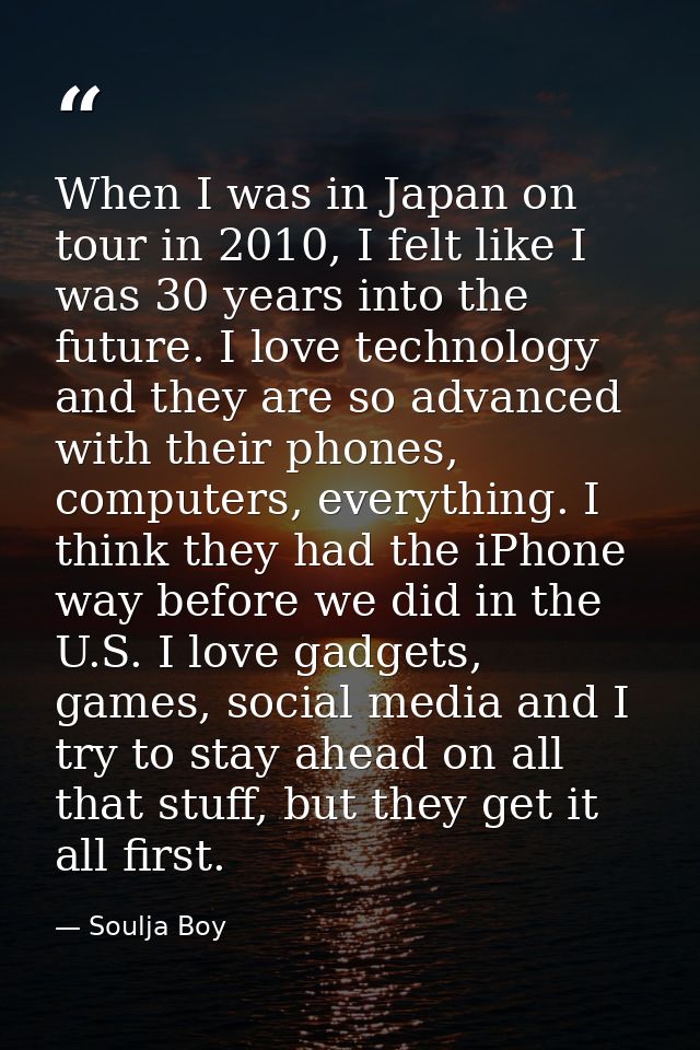 When I was in Japan on tour in 2010, I felt like I was 30 years into the future. I love technology and they are so advan — Soulja Boy