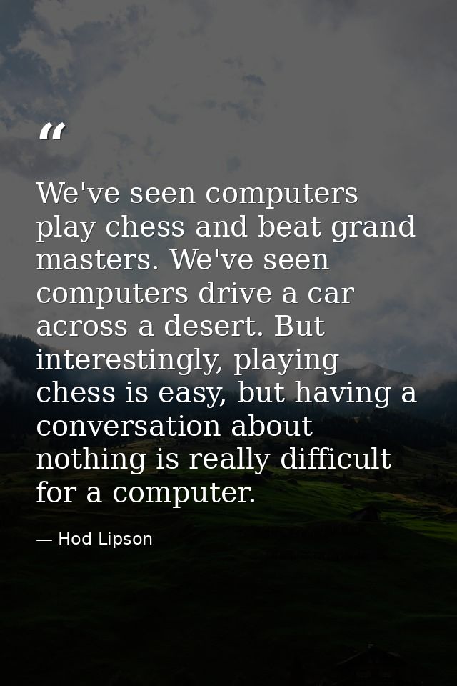 We've seen computers play chess and beat grand masters. We've seen computers drive a car across a desert. But interestin — Hod Lipson