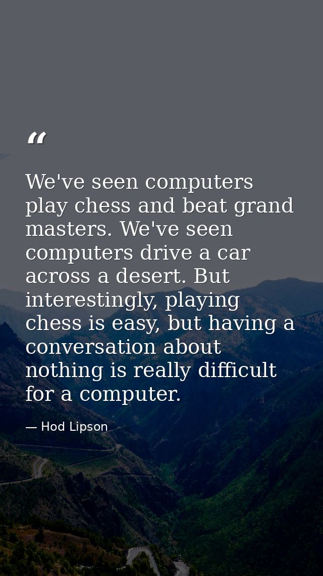 We've seen computers play chess and beat grand masters. We've seen computers drive a car across a desert. But interestin — Hod Lipson