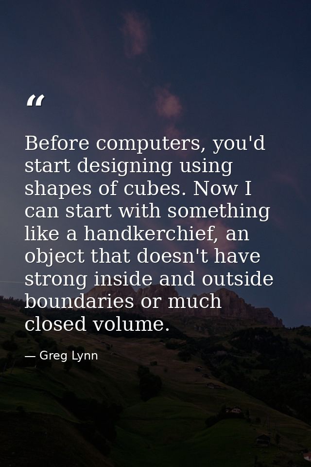 Before computers, you'd start designing using shapes of cubes. Now I can start with something like a handkerchief, an ob — Greg Lynn