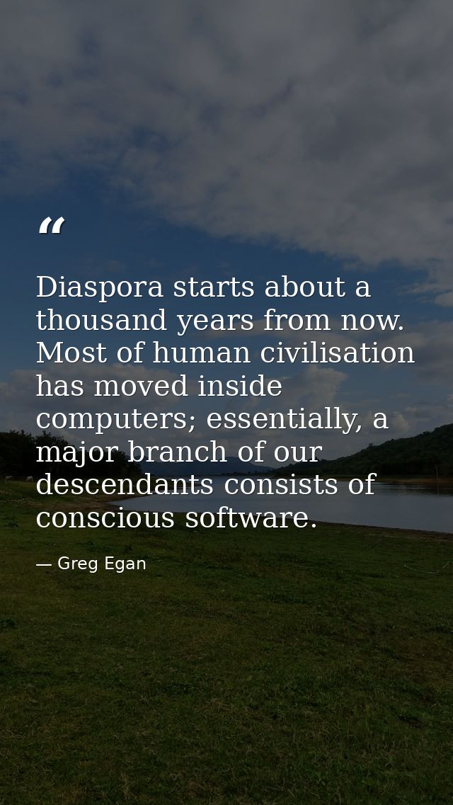 Diaspora starts about a thousand years from now. Most of human civilisation has moved inside computers; essentially, a m — Greg Egan