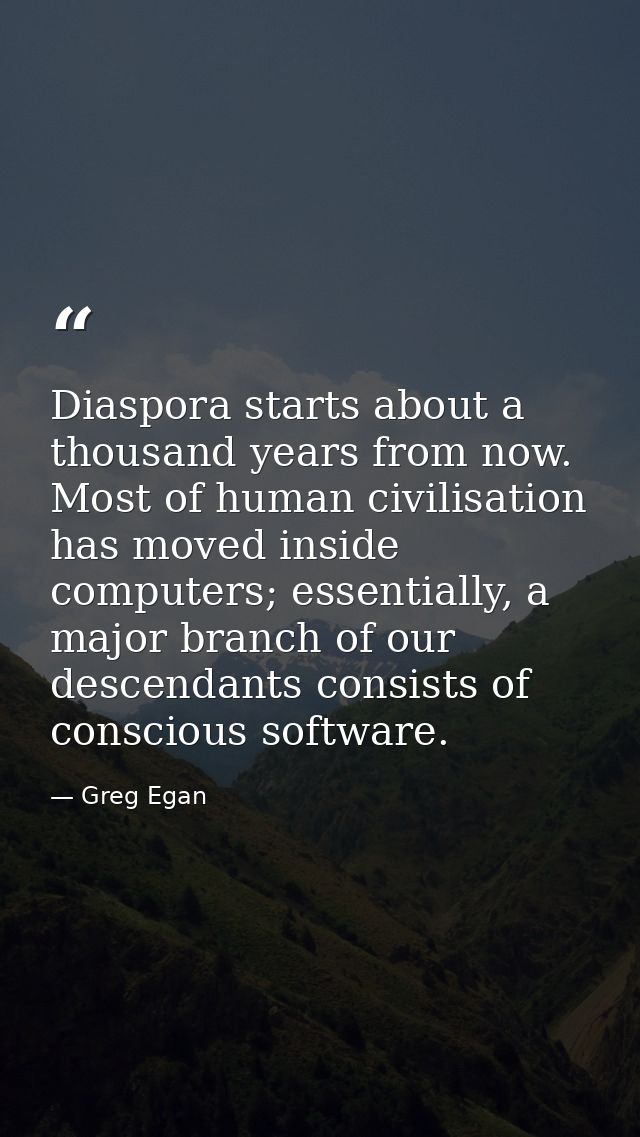 Diaspora starts about a thousand years from now. Most of human civilisation has moved inside computers; essentially, a m — Greg Egan