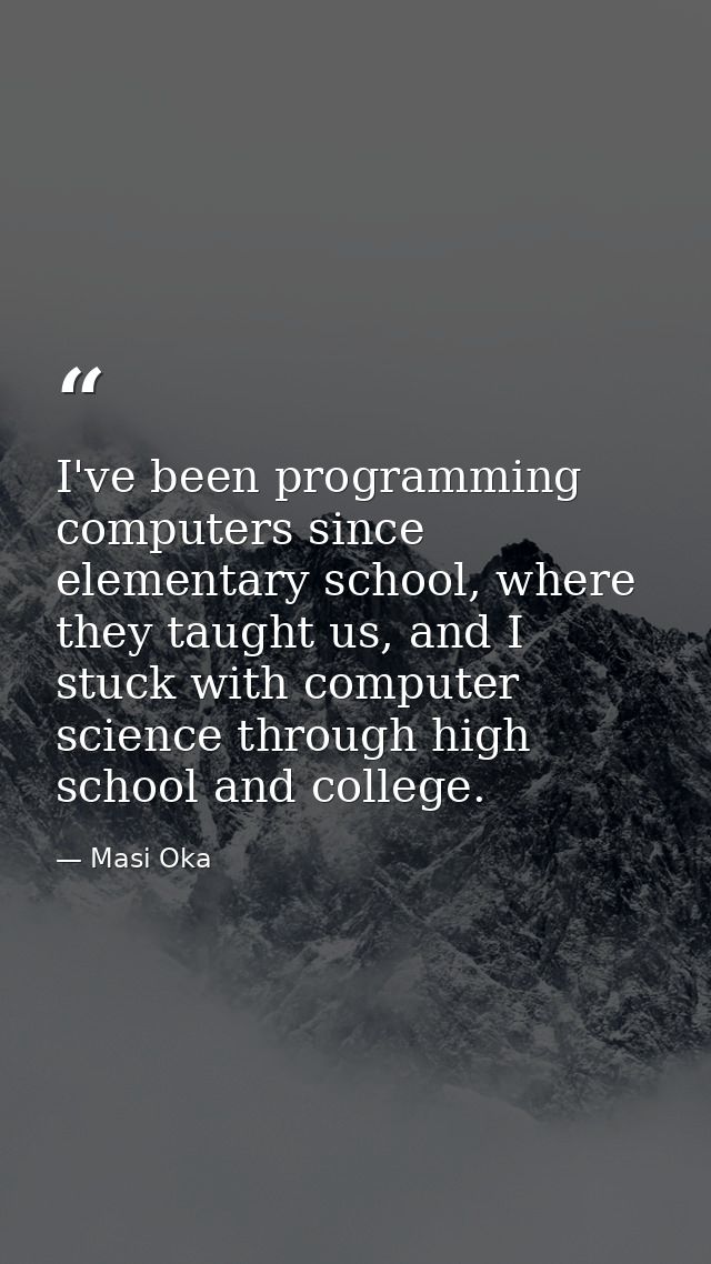 I've been programming computers since elementary school, where they taught us, and I stuck with computer science through — Masi Oka