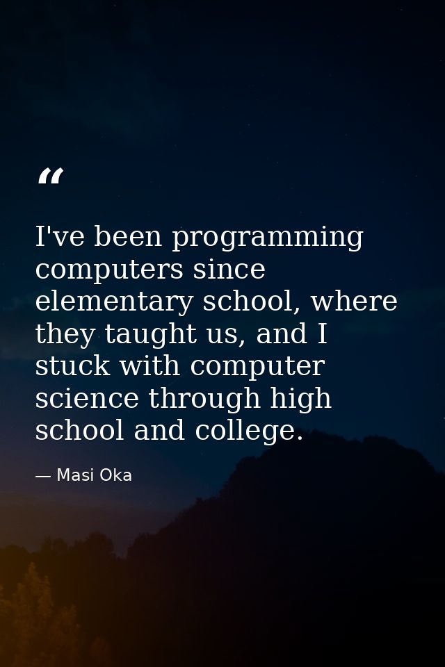 I've been programming computers since elementary school, where they taught us, and I stuck with computer science through — Masi Oka