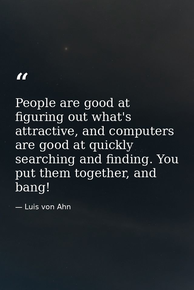 People are good at figuring out what's attractive, and computers are good at quickly searching and finding. You put them — Luis von Ahn