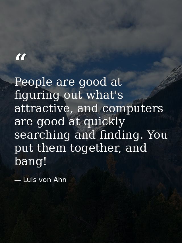 People are good at figuring out what's attractive, and computers are good at quickly searching and finding. You put them — Luis von Ahn
