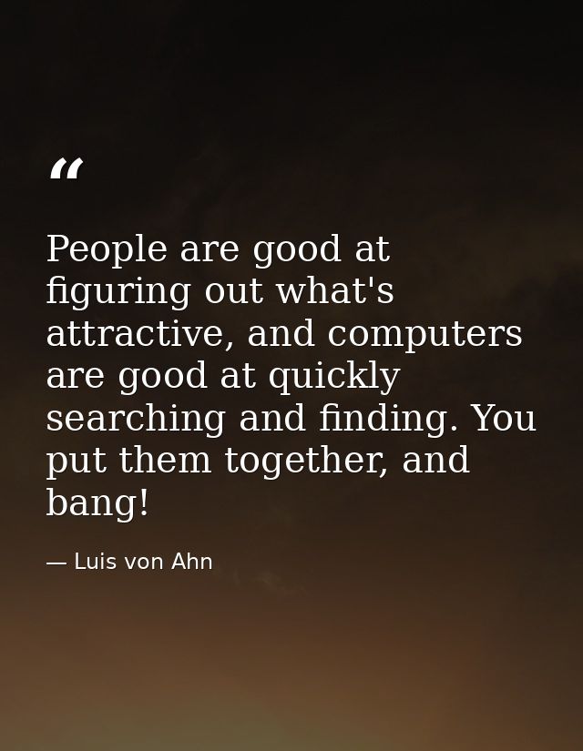People are good at figuring out what's attractive, and computers are good at quickly searching and finding. You put them — Luis von Ahn