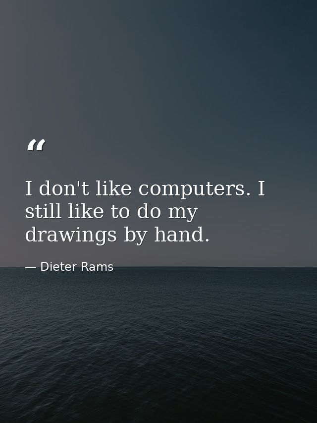 I don't like computers. I still like to do my drawings by hand. — Dieter Rams