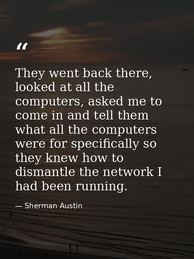 They went back there, looked at all the computers, asked me to come in and tell them what all the computers were for spe — Sherman Austin