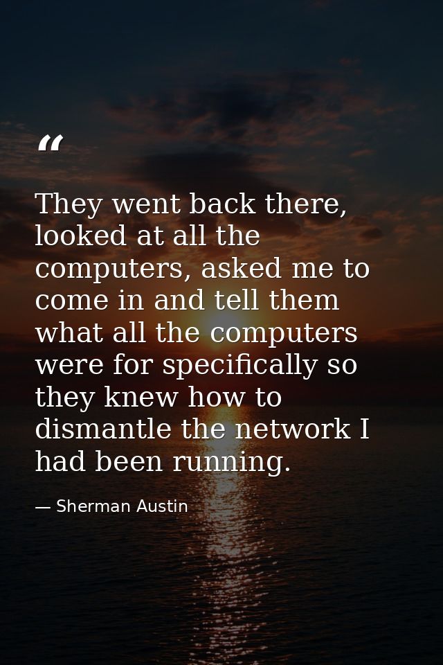 They went back there, looked at all the computers, asked me to come in and tell them what all the computers were for spe — Sherman Austin