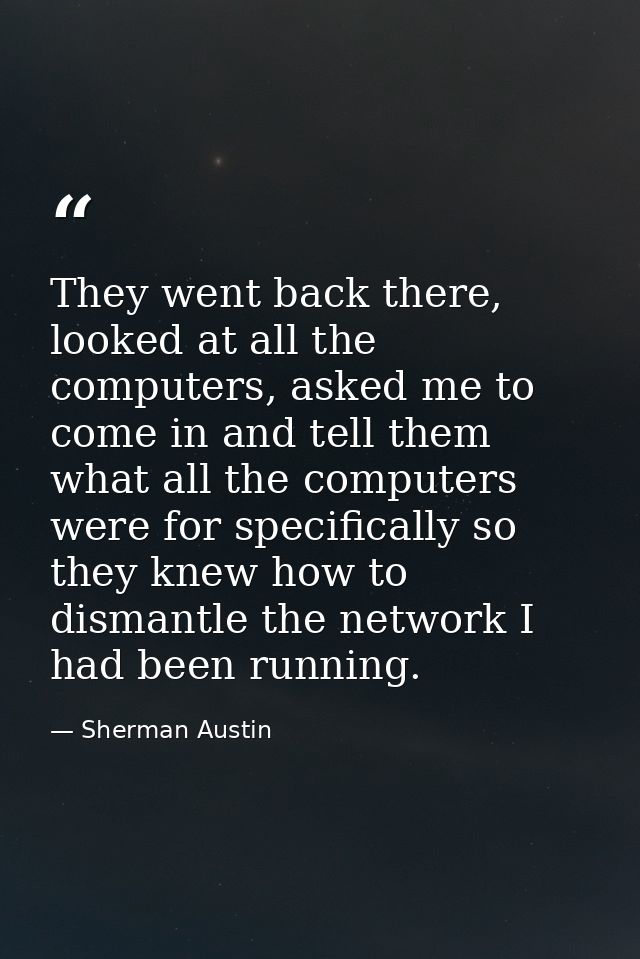 They went back there, looked at all the computers, asked me to come in and tell them what all the computers were for spe — Sherman Austin