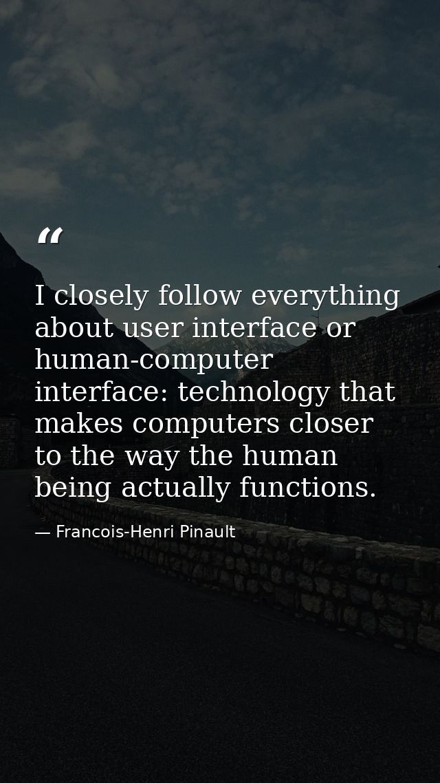 I closely follow everything about user interface or human-computer interface: technology that makes computers closer to  — Francois-Henri Pinault