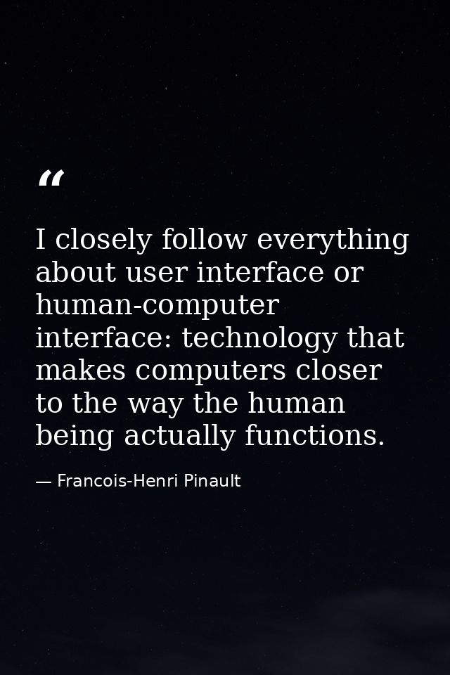 I closely follow everything about user interface or human-computer interface: technology that makes computers closer to  — Francois-Henri Pinault