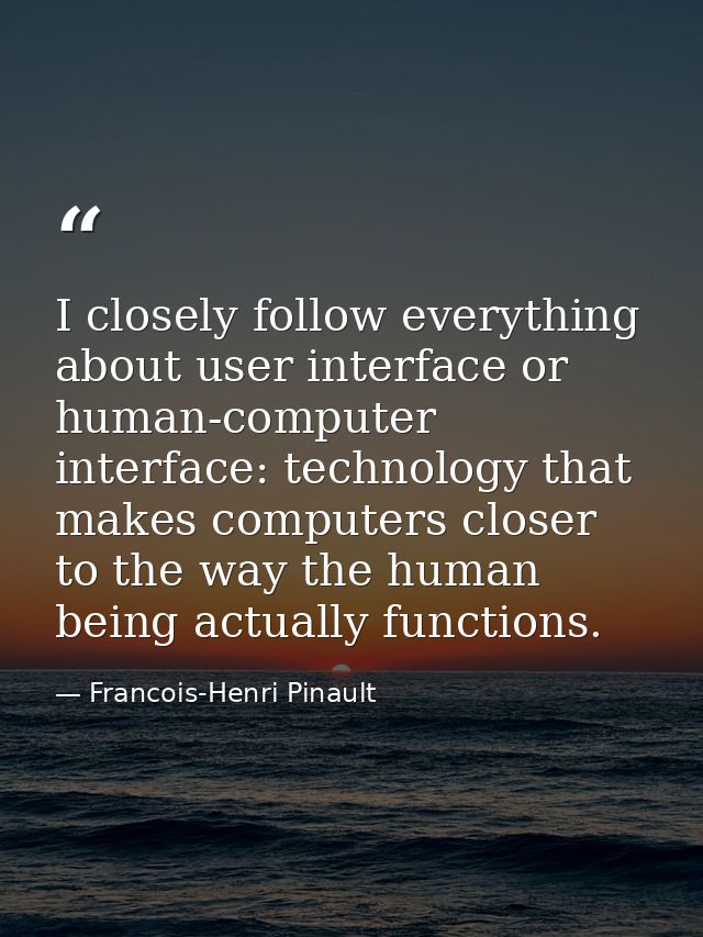 I closely follow everything about user interface or human-computer interface: technology that makes computers closer to  — Francois-Henri Pinault
