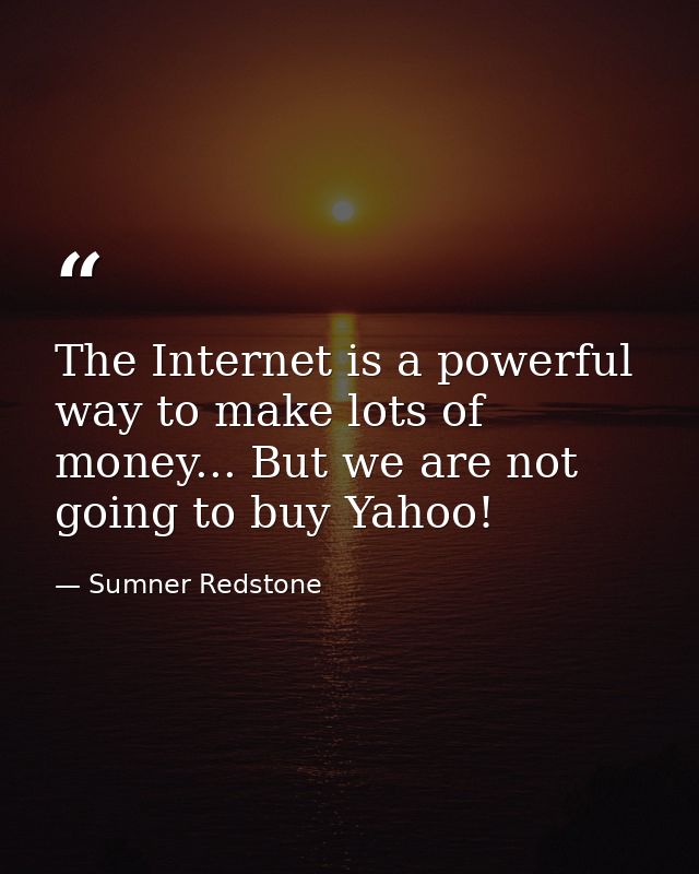 The Internet is a powerful way to make lots of money... But we are not going to buy Yahoo! — Sumner Redstone