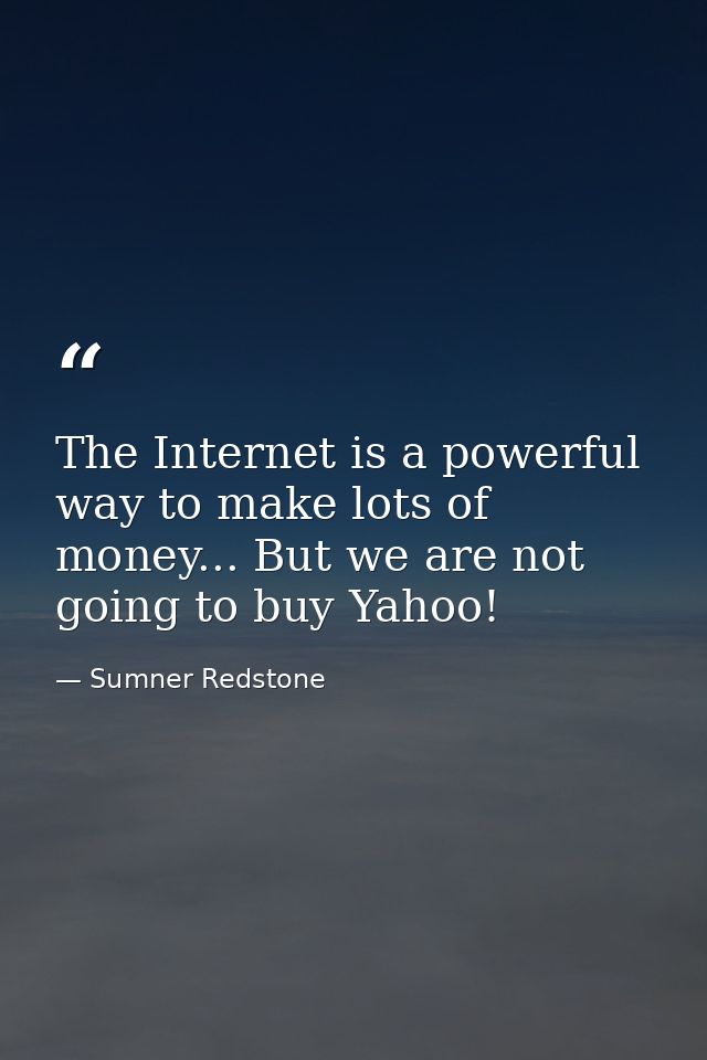 The Internet is a powerful way to make lots of money... But we are not going to buy Yahoo! — Sumner Redstone