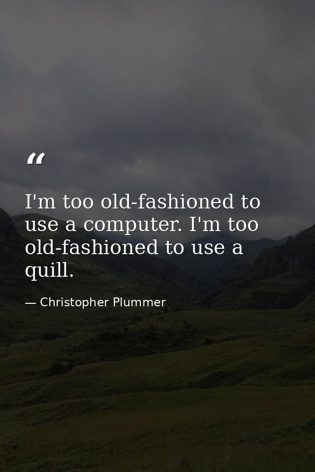 I'm too old-fashioned to use a computer. I'm too old-fashioned to use a quill. — Christopher Plummer