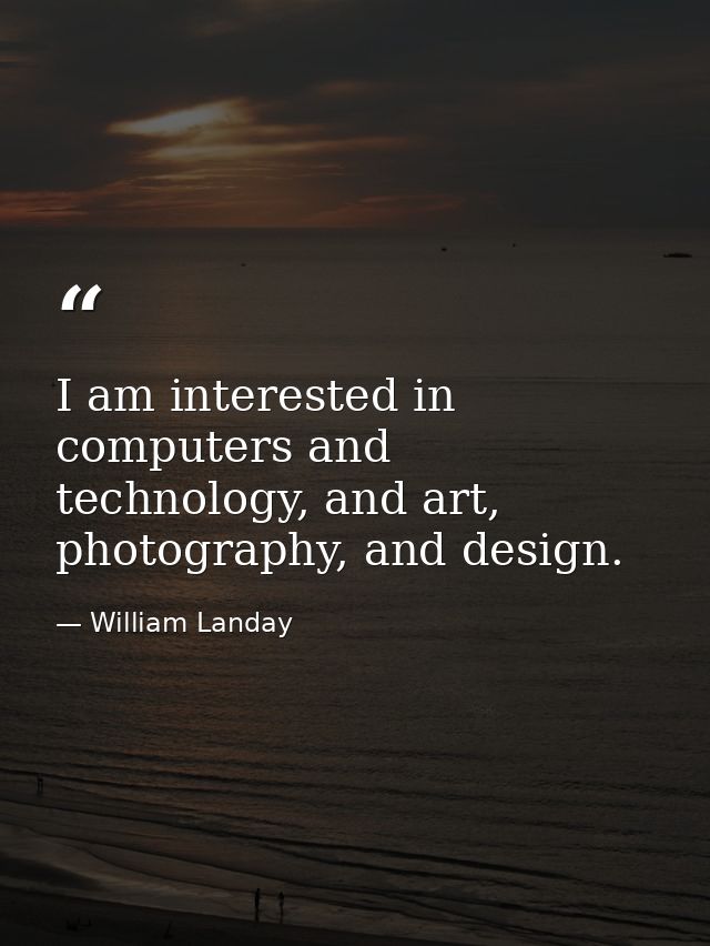 I am interested in computers and technology, and art, photography, and design. — William Landay