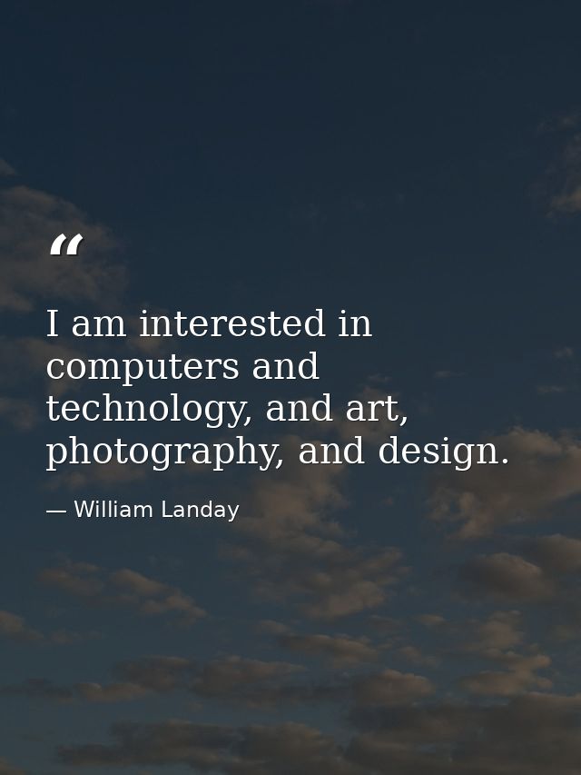 I am interested in computers and technology, and art, photography, and design. — William Landay