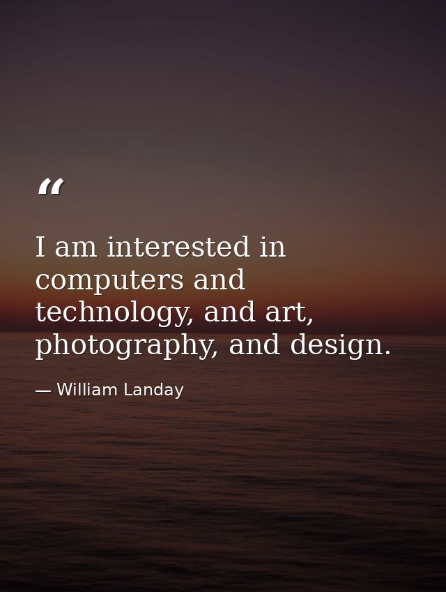 I am interested in computers and technology, and art, photography, and design. — William Landay