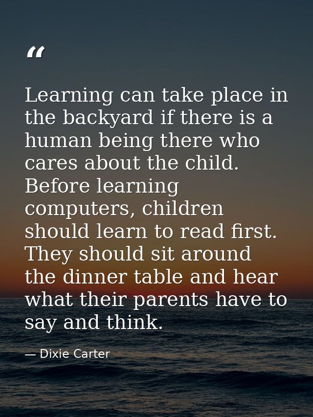 Learning can take place in the backyard if there is a human being there who cares about the child. Before learning compu — Dixie Carter