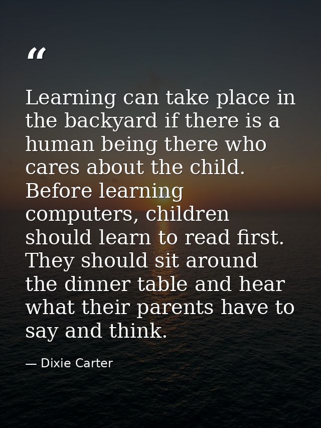 Learning can take place in the backyard if there is a human being there who cares about the child. Before learning compu — Dixie Carter