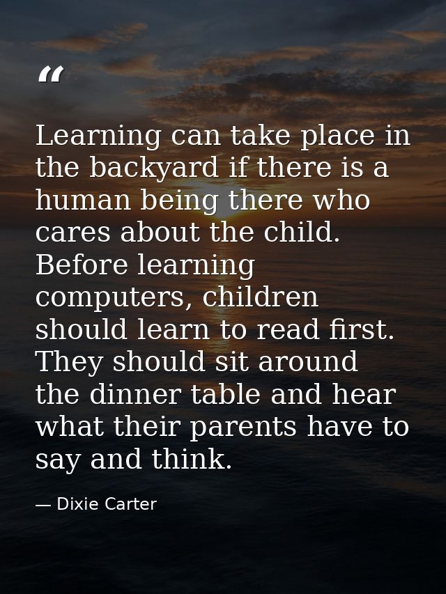 Learning can take place in the backyard if there is a human being there who cares about the child. Before learning compu — Dixie Carter