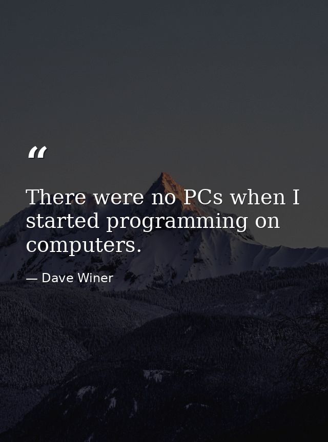 There were no PCs when I started programming on computers. — Dave Winer