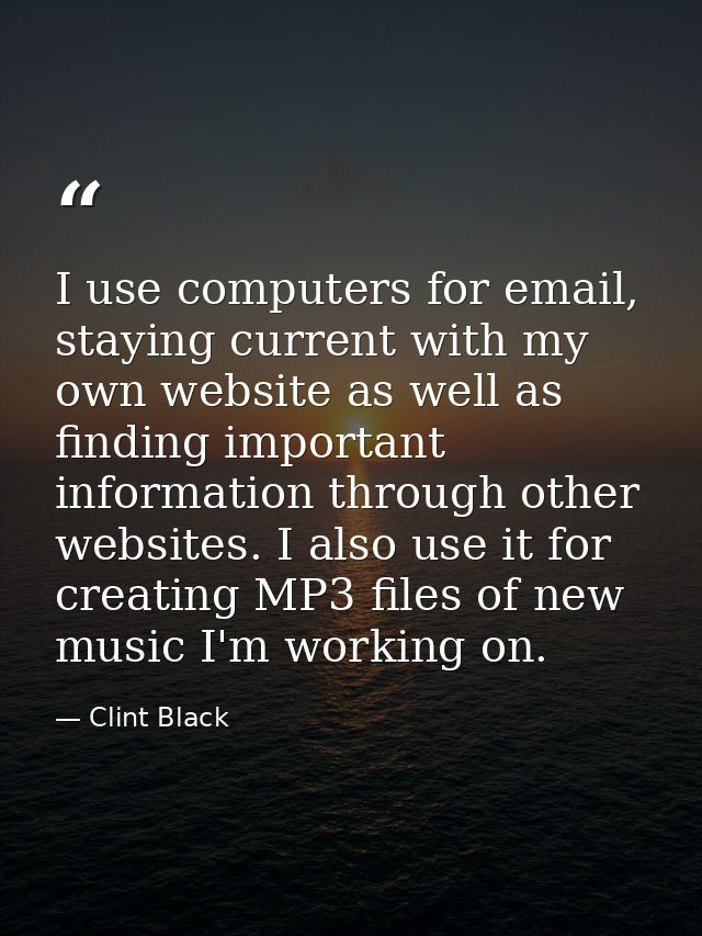 I use computers for email, staying current with my own website as well as finding important information through other we — Clint Black