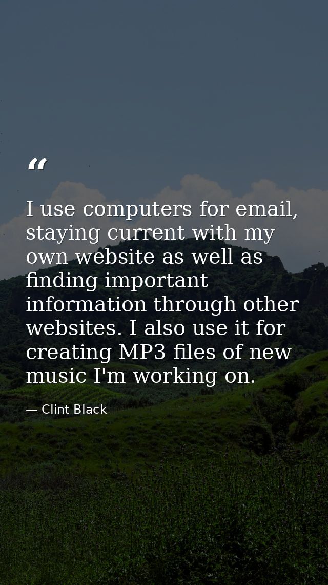 I use computers for email, staying current with my own website as well as finding important information through other we — Clint Black