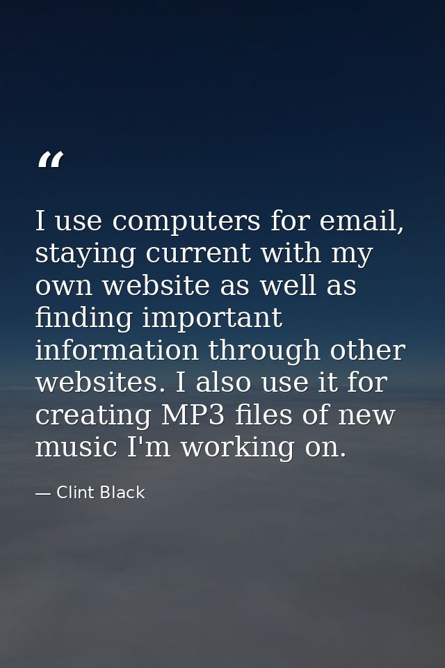 I use computers for email, staying current with my own website as well as finding important information through other we — Clint Black