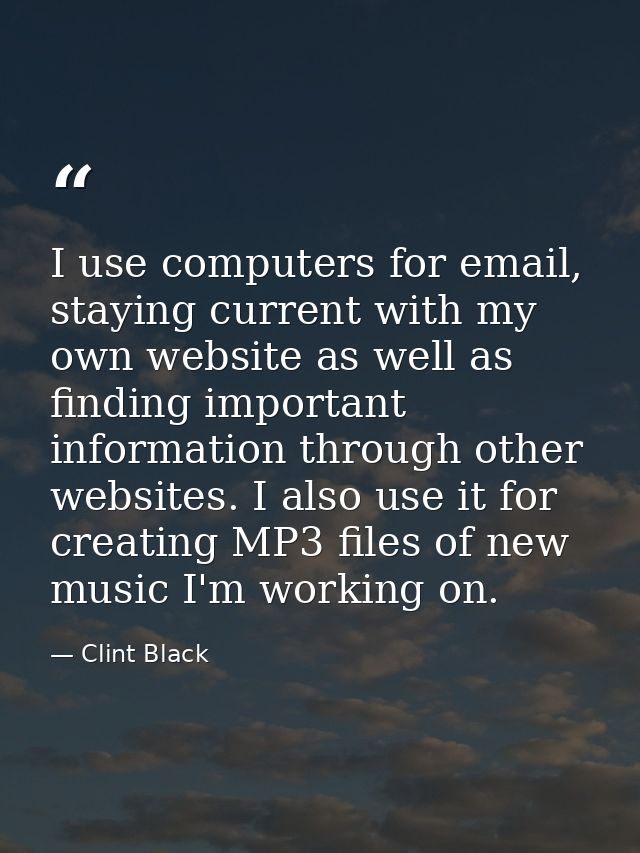 I use computers for email, staying current with my own website as well as finding important information through other we — Clint Black