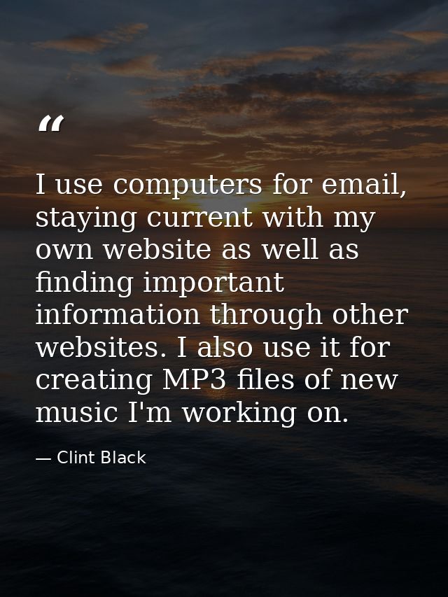 I use computers for email, staying current with my own website as well as finding important information through other we — Clint Black