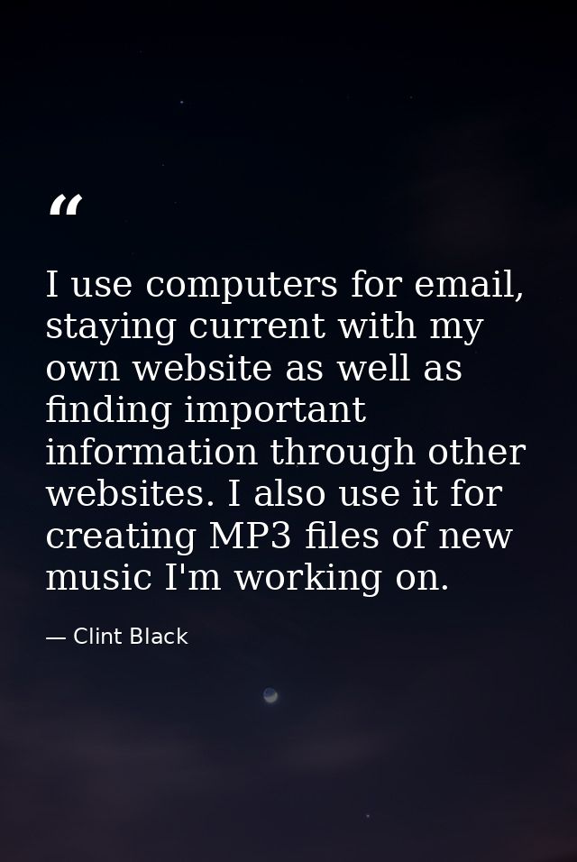 I use computers for email, staying current with my own website as well as finding important information through other we — Clint Black