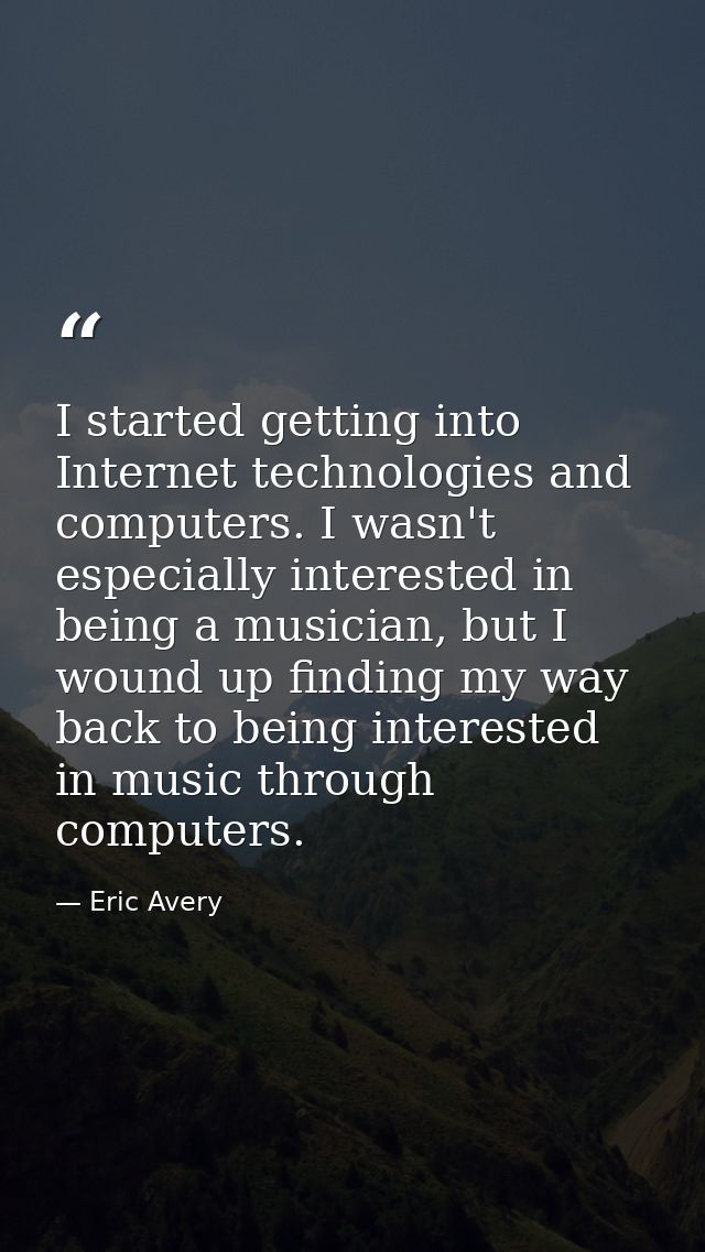 I started getting into Internet technologies and computers. I wasn't especially interested in being a musician, but I wo — Eric Avery