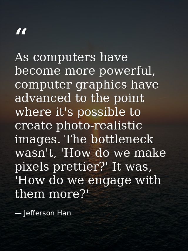 As computers have become more powerful, computer graphics have advanced to the point where it's possible to create photo — Jefferson Han