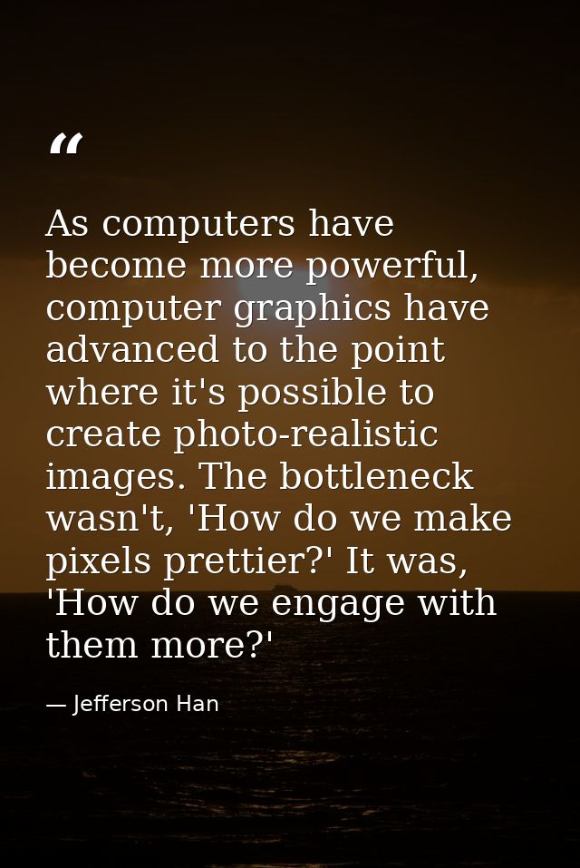As computers have become more powerful, computer graphics have advanced to the point where it's possible to create photo — Jefferson Han