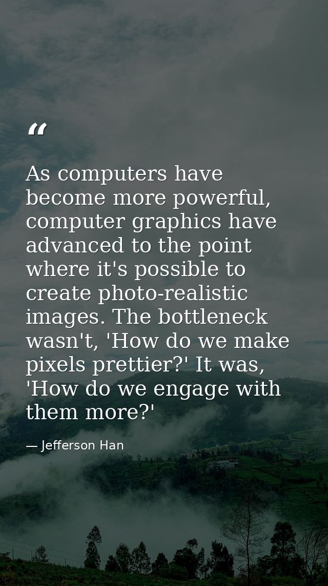 As computers have become more powerful, computer graphics have advanced to the point where it's possible to create photo — Jefferson Han